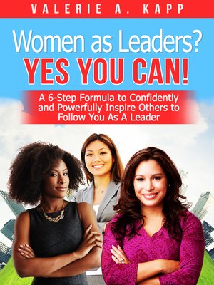 cover image of Women As Leaders? Yes, You CAN! a 6-Step Formula to Confidently and Powerfully Inspire Others to Follow You as a Leader.
